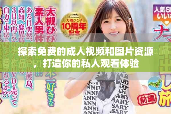 探索免费的成人视频和图片资源，打造你的私人观看体验