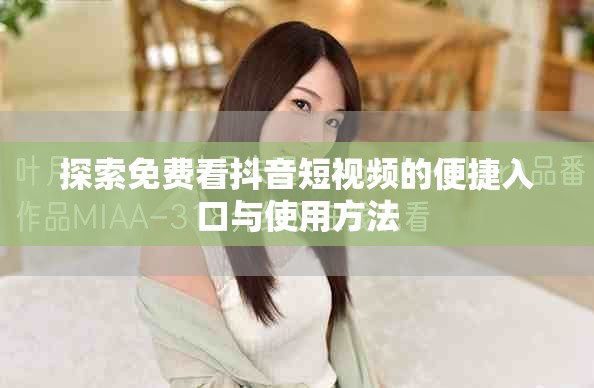 探索免费看抖音短视频的便捷入口与使用方法