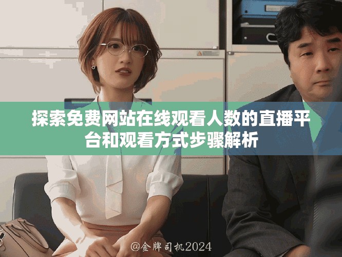 探索免费网站在线观看人数的直播平台和观看方式步骤解析