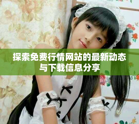 探索免费行情网站的最新动态与下载信息分享