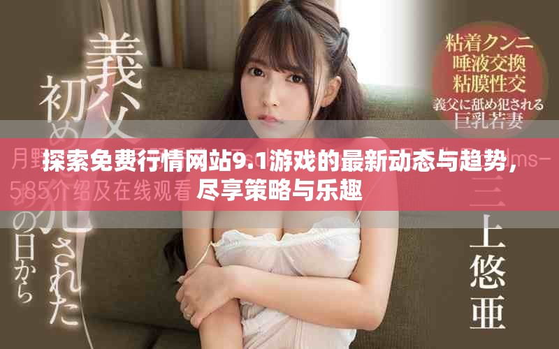 探索免费行情网站9.1游戏的最新动态与趋势，尽享策略与乐趣