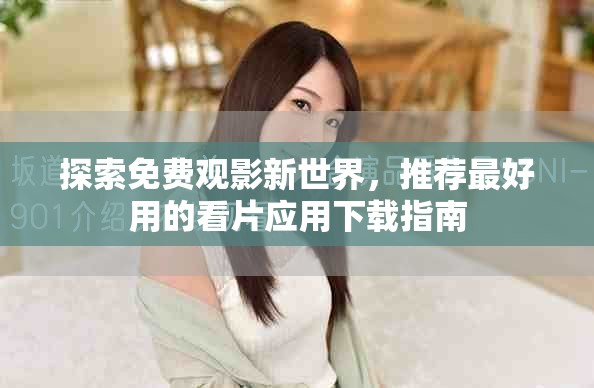 探索免费观影新世界，推荐最好用的看片应用下载指南
