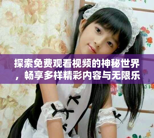 探索免费观看视频的神秘世界，畅享多样精彩内容与无限乐趣