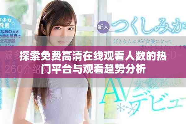 探索免费高清在线观看人数的热门平台与观看趋势分析