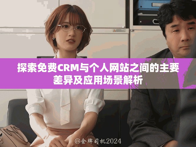 探索免费CRM与个人网站之间的主要差异及应用场景解析
