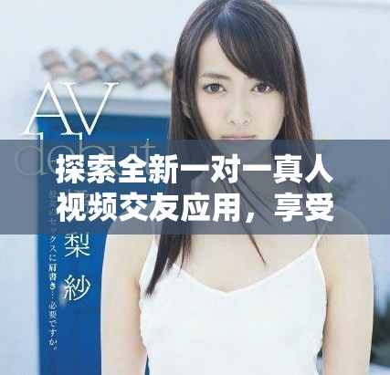 探索全新一对一真人视频交友应用，享受免费互动乐趣