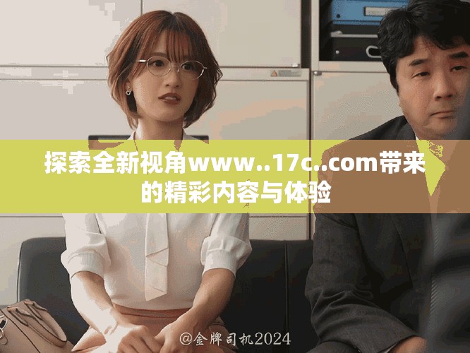 探索全新视角www..17c..com带来的精彩内容与体验