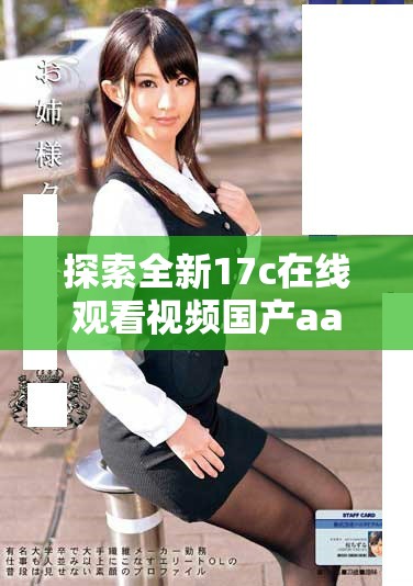 探索全新17c在线观看视频国产aa平台独特魅力与体验完全指南