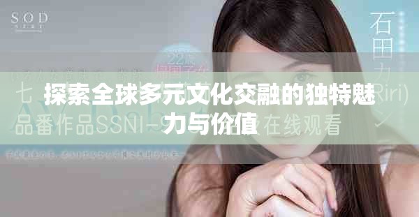 探索全球多元文化交融的独特魅力与价值