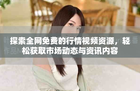 探索全网免费的行情视频资源，轻松获取市场动态与资讯内容