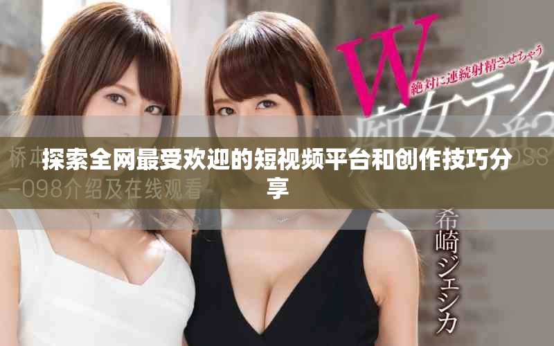 探索全网最受欢迎的短视频平台和创作技巧分享
