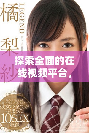 探索全面的在线视频平台，尽享丰富视听盛宴体验