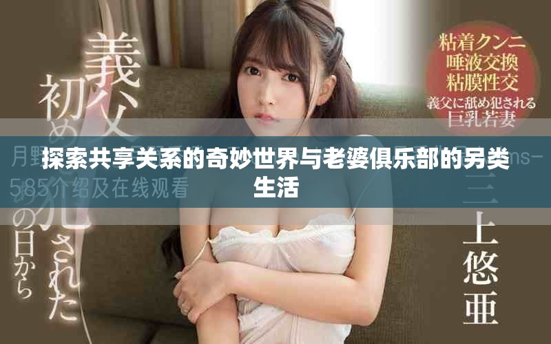 探索共享关系的奇妙世界与老婆俱乐部的另类生活