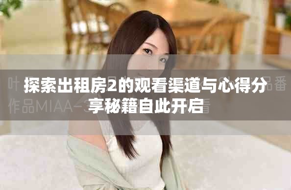 探索出租房2的观看渠道与心得分享秘籍自此开启