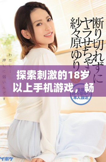 探索刺激的18岁以上手机游戏，畅享无限乐趣与挑战的全新体验