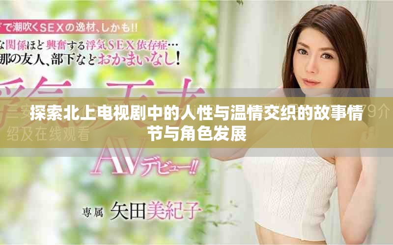 探索北上电视剧中的人性与温情交织的故事情节与角色发展