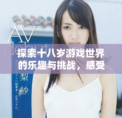 探索十八岁游戏世界的乐趣与挑战，感受游戏带来的无限魅力