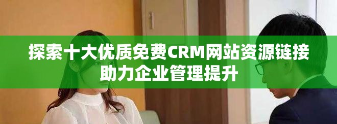 探索十大优质免费CRM网站资源链接助力企业管理提升
