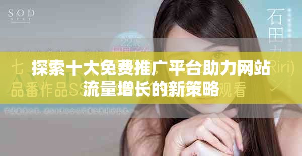 探索十大免费推广平台助力网站流量增长的新策略