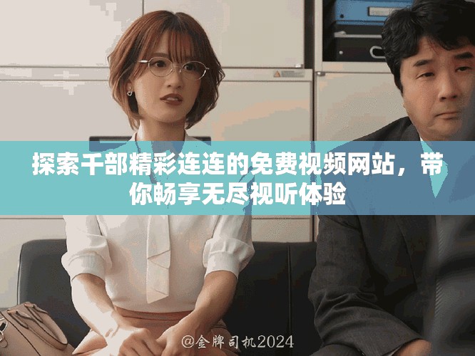 探索千部精彩连连的免费视频网站，带你畅享无尽视听体验