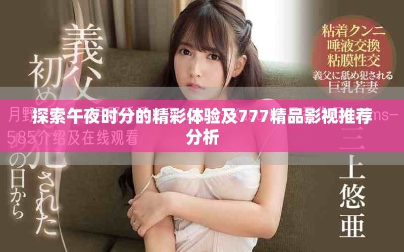 探索午夜时分的精彩体验及777精品影视推荐分析