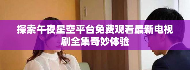 探索午夜星空平台免费观看最新电视剧全集奇妙体验
