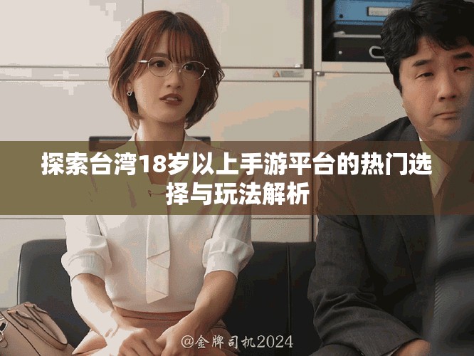 探索台湾18岁以上手游平台的热门选择与玩法解析