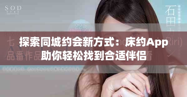 探索同城约会新方式：床约App助你轻松找到合适伴侣