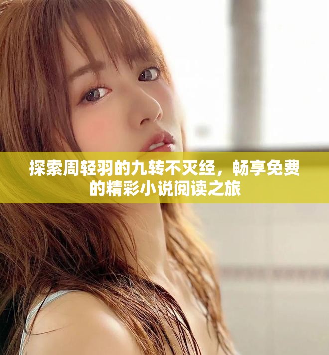 探索周轻羽的九转不灭经，畅享免费的精彩小说阅读之旅