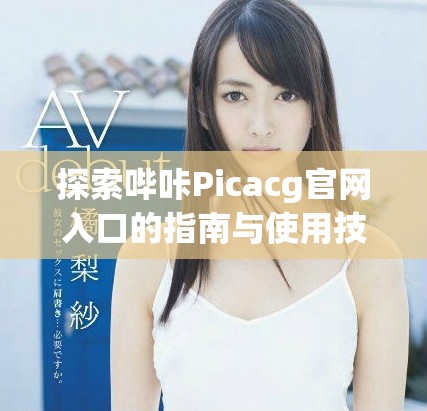 探索哔咔Picacg官网入口的指南与使用技巧