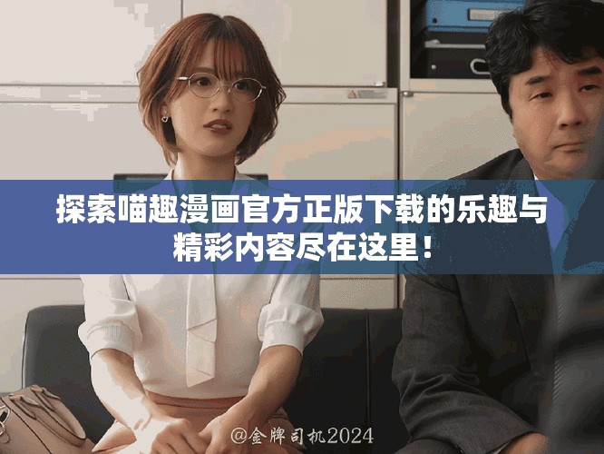 探索喵趣漫画官方正版下载的乐趣与精彩内容尽在这里！
