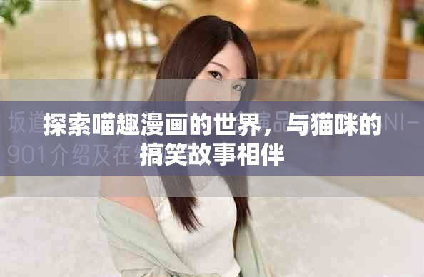 探索喵趣漫画的世界，与猫咪的搞笑故事相伴