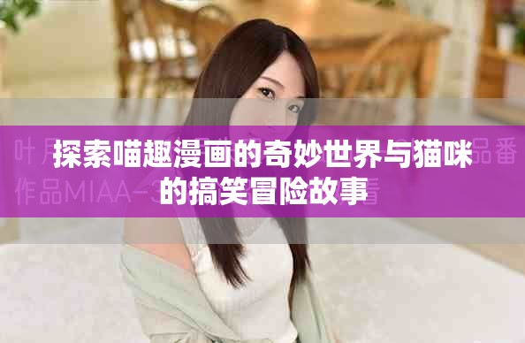 探索喵趣漫画的奇妙世界与猫咪的搞笑冒险故事