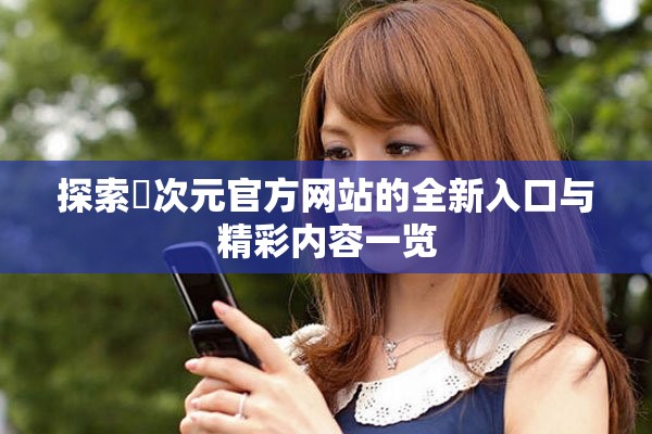 探索囧次元官方网站的全新入口与精彩内容一览