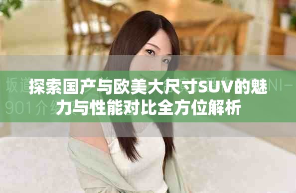 探索国产与欧美大尺寸SUV的魅力与性能对比全方位解析