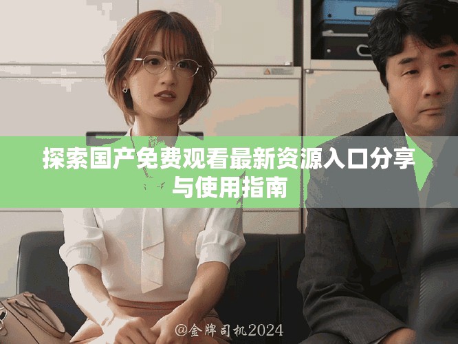 探索国产免费观看最新资源入口分享与使用指南