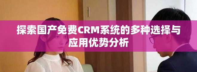 探索国产免费CRM系统的多种选择与应用优势分析