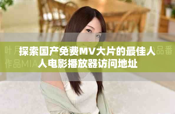 探索国产免费MV大片的最佳人人电影播放器访问地址