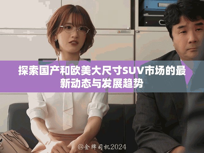 探索国产和欧美大尺寸SUV市场的最新动态与发展趋势
