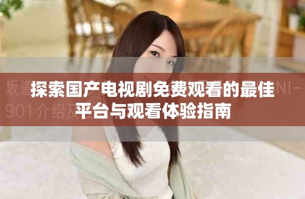 探索国产电视剧免费观看的最佳平台与观看体验指南