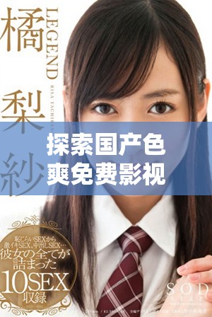 探索国产色爽免费影视带来的精彩体验与独特魅力