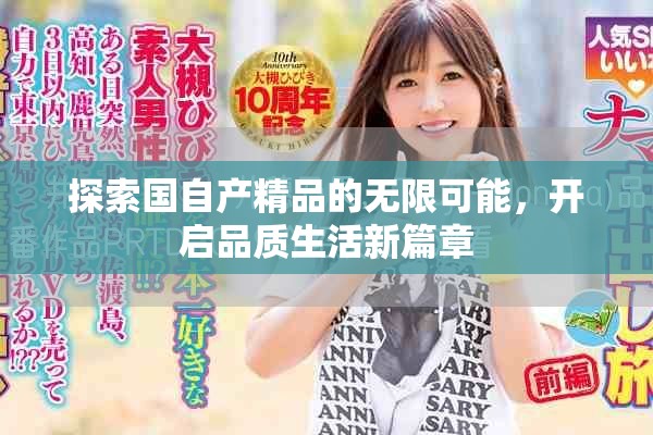 探索国自产精品的无限可能，开启品质生活新篇章
