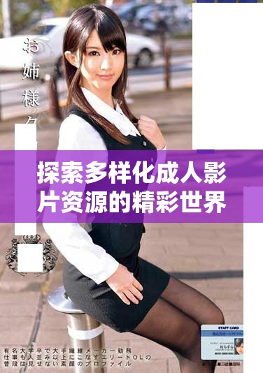探索多样化成人影片资源的精彩世界与体验带来的乐趣