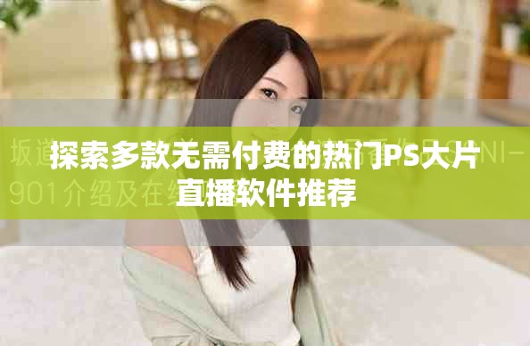 探索多款无需付费的热门PS大片直播软件推荐