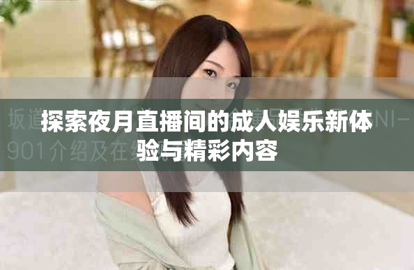 探索夜月直播间的成人娱乐新体验与精彩内容
