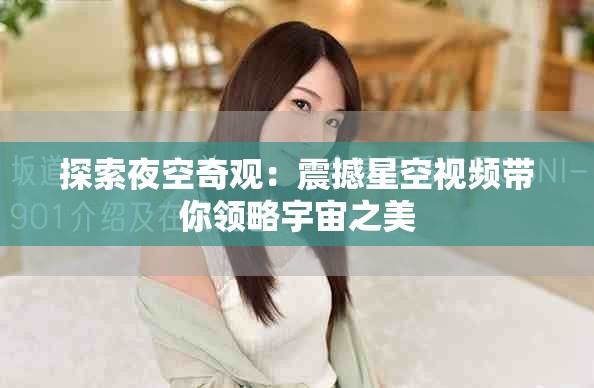 探索夜空奇观：震撼星空视频带你领略宇宙之美