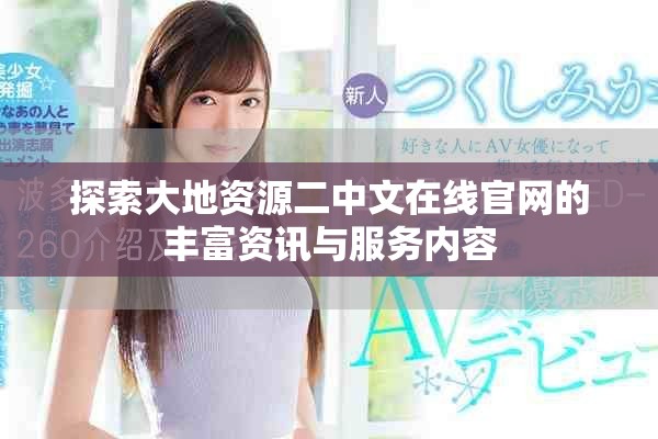 探索大地资源二中文在线官网的丰富资讯与服务内容