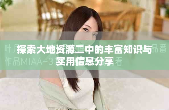 探索大地资源二中的丰富知识与实用信息分享