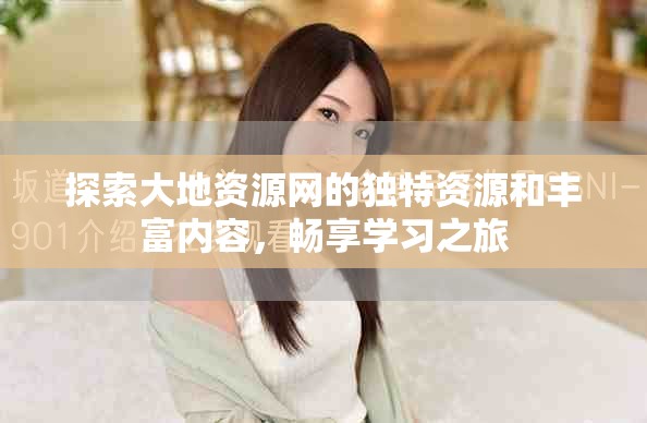 探索大地资源网的独特资源和丰富内容，畅享学习之旅