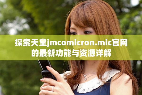 探索天堂jmcomicron.mic官网的最新功能与资源详解